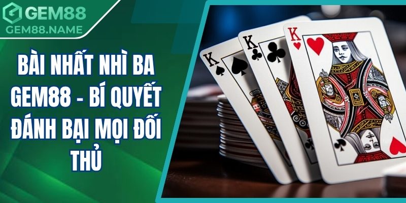 Bài Nhất Nhì Ba Gem88 - Bí Quyết Đánh Bại Mọi Đối Thủ 2 Bài nhất nhì ba Gem88